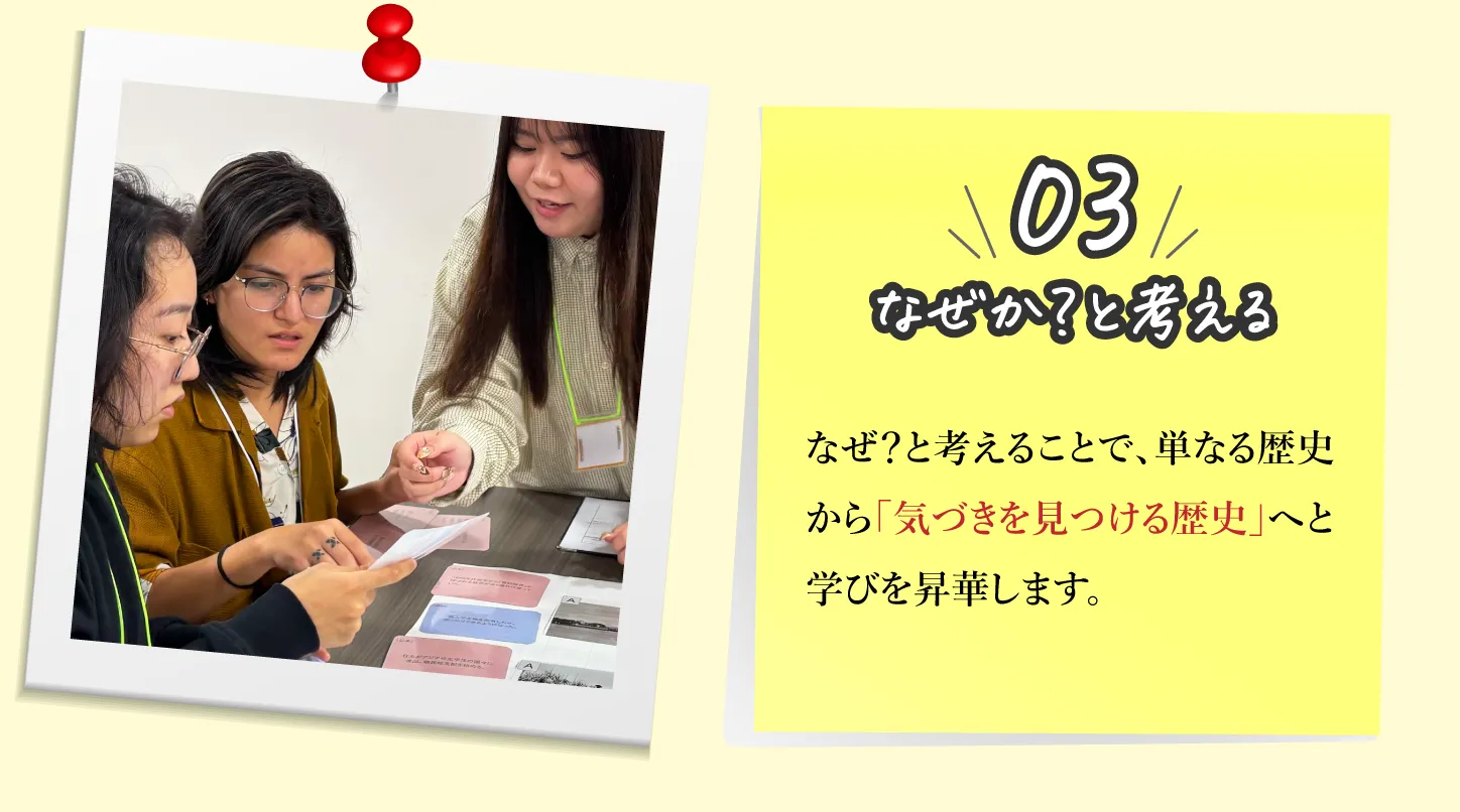 03,なせか?と考える：なぜ?と考えることで、単なる歴史から「気づきを見つける歴史」へと学びを昇華します。