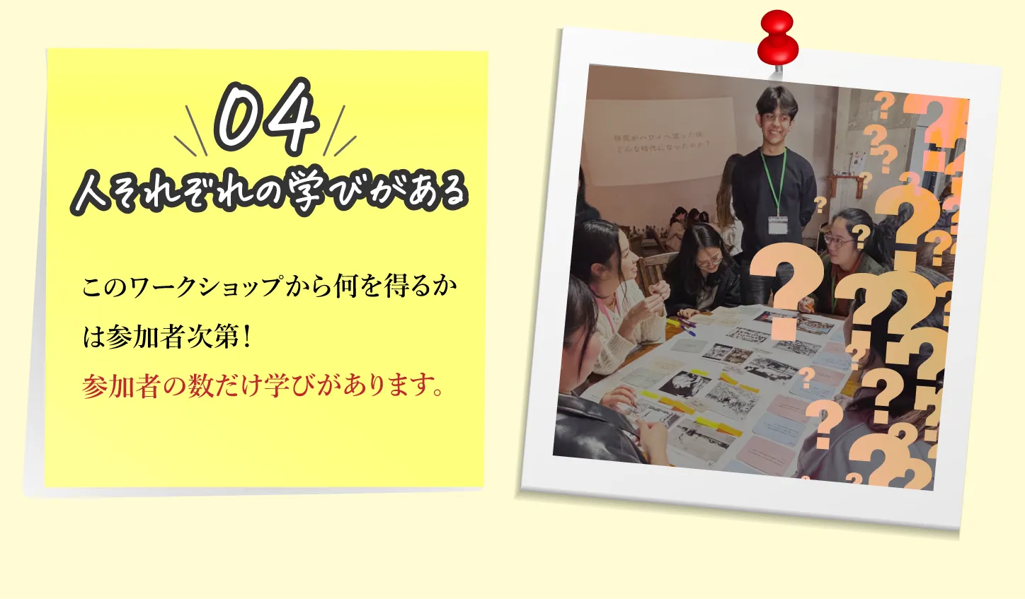 04,人それぞれの学いがある：このワークショップから何を得るかは参加者次第!参加者の数だけ学びがあります。