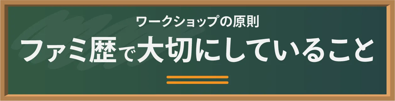 ワークショップの原則：ファミ歴で大切にしていること