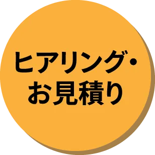 ヒアリング･お見積り